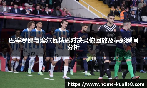 巴塞罗那与埃尔瓦精彩对决录像回放及精彩瞬间分析
