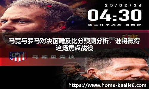 马竞与罗马对决前瞻及比分预测分析，谁将赢得这场焦点战役