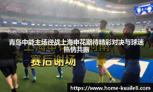 青岛中能主场迎战上海申花期待精彩对决与球迷热情共振